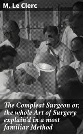 The Compleat Surgeon or, the whole Art of Surgery explain d in a most familiar Method