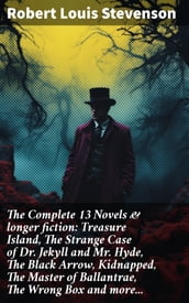 The Complete 13 Novels & longer fiction: Treasure Island, The Strange Case of Dr. Jekyll and Mr. Hyde, The Black Arrow, Kidnapped, The Master of Ballantrae, The Wrong Box and more...