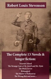 The Complete 13 Novels & longer fiction: Treasure Island, The Strange Case of Dr. Jekyll and Mr. Hyde, The Black Arrow, Kidnapped, The Master of Ballantrae, The Wrong Box and more...