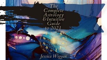 The Complete Astrology and Intuitive Guide To 2021 - Jessica Wiggan