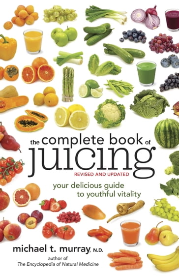 The Complete Book of Juicing, Revised and Updated - N.D. Michael T. Murray