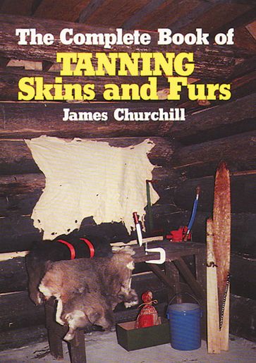 The Complete Book of Tanning Skins & Furs - James Churchill