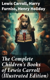 The Complete Children s Books of Lewis Carroll (Illustrated Edition)