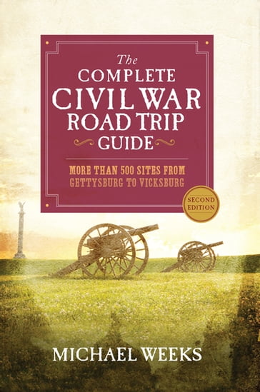 The Complete Civil War Road Trip Guide: More than 500 Sites from Gettysburg to Vicksburg (Second Edition) - Michael Weeks