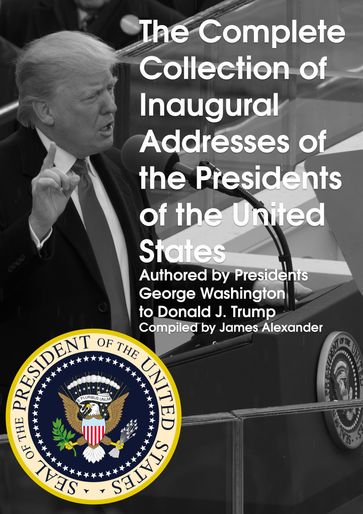 The Complete Collection of Inaugural Addresses of the Presidents of the United States - Alexander James
