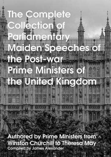 The Complete Collection of Parliamentary Maiden Speeches of the Post-war Prime Ministers of the United Kingdom - Alexander James