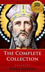 The Complete Collection of St. Anselm including Monologium, Proslogium, Cur Deus Homo (Why God Became Man), and more!