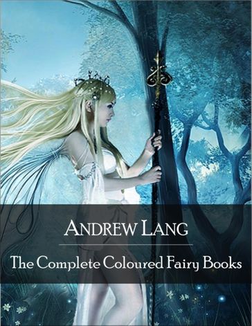 The Complete Coloured Fairy Books: Blue, Red, Green, Yellow, Pink, Grey, Violet, Crimson, Brown, Orange, Olive, Lilac, Rose Fairy Book - Hundreds of Beautifull Fairy Tales - Little Red Riding Hood, Snowhite, Beauty and the Beast and Many Many More - Andrew Lang