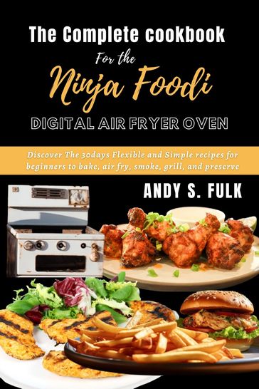 The Complete Cookbook for the Ninja Foodi Digital Air Fryer Oven - ANDY S. FULK