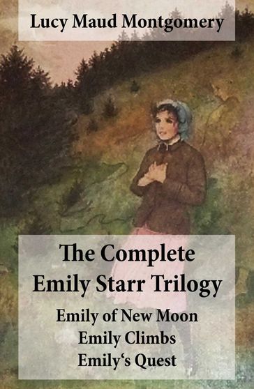 The Complete Emily Starr Trilogy: Emily of New Moon + Emily Climbs + Emily's Quest: Unabridged - Lucy Maud Montgomery