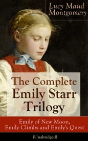 The Complete Emily Starr Trilogy: Emily of New Moon, Emily Climbs and Emily s Quest (Unabridged)