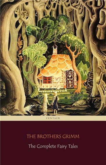 The Complete Fairy Tales [200 Fairy Tales and 10 Children's Legends] (Centaur Classics) - Jacob Grimm - Wilhelm Grimm - The Brothers Grimm