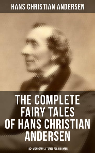 The Complete Fairy Tales of Hans Christian Andersen - 120+ Wonderful Stories for Children - Hans Christian Andersen