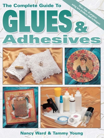 The Complete Guide To Glues & Adhesives - Nancy Ward - Tammy Young