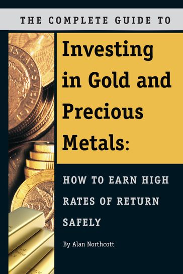 The Complete Guide to Investing in Gold and Precious Metals: How to Earn High Rates of Return Safely - Alan Northcott