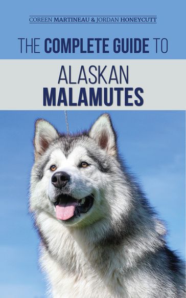 The Complete Guide to Alaskan Malamutes - Coreen Martineau - Jordan Honeycutt