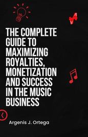 The Complete Guide to Maximizing Royalties, Monetization, and Success in the Music Business