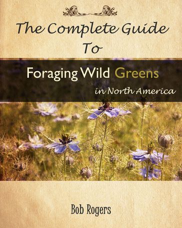 The Complete Guide to Foraging Edible Wild Greens in North America - Bob Rogers