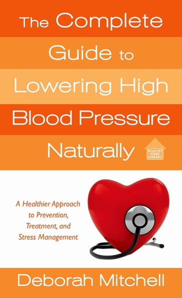 The Complete Guide to Lowering High Blood Pressure Naturally - Deborah Mitchell