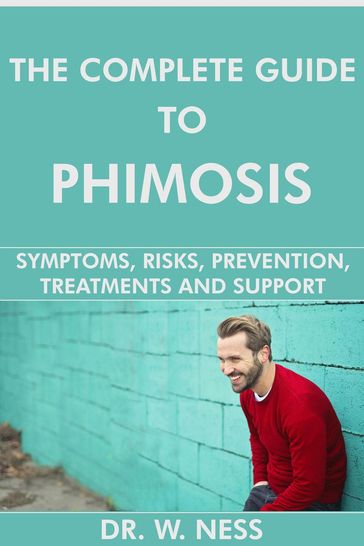 The Complete Guide to Phimosis: Symptoms, Risks, Prevention, Treatments & Support - Dr. W. Ness
