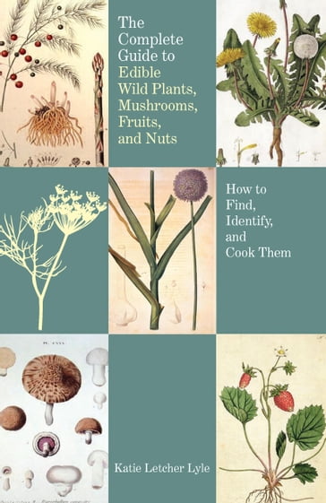 The Complete Guide to Edible Wild Plants, Mushrooms, Fruits, and Nuts, 2nd - Katie Letcher Lyle
