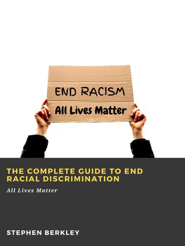 The Complete Guide to End Racial Discrimination: All Lives Matter - Stephen Berkley