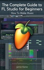 The Complete Guide to FL Studio for Beginners