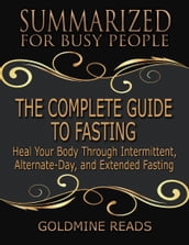 The Complete Guide to Fasting - Summarized for Busy People: Heal Your Body Through Intermittent, Alternate Day, and Extended Fasting: Based on the Book by Jason Fung and Jimmy Moore