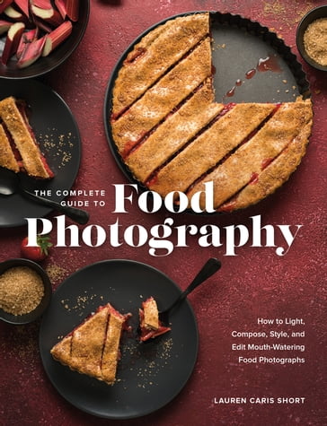 The Complete Guide to Food Photography - Lauren Caris Short