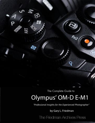 The Complete Guide to Olympus' Om-d E-m1 - Gary L. Friedman