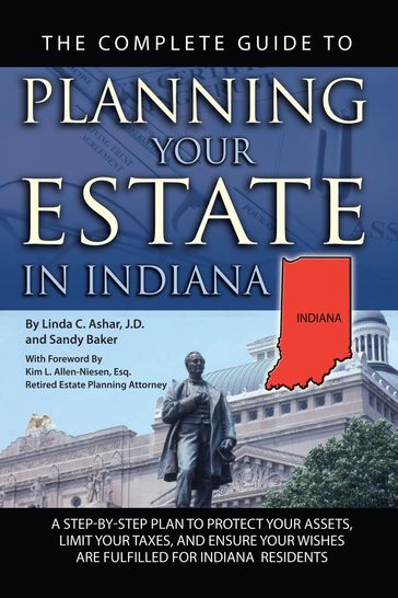 The Complete Guide to Planning Your Estate in Indiana: A Step-by-Step Plan to Protect Your Assets, Limit Your Taxes, and Ensure Your Wishes are Fulfilled for Indiana Residents - Linda Ashar