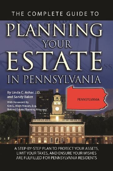 The Complete Guide to Planning Your Estate In Pennsylvania A Step-By-Step Plan to Protect Your Assets, Limit Your Taxes, and Ensure Your Wishes Are Fulfilled for Pennsylvania Residents - Linda C. Ashar