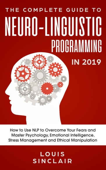 The Complete Guide to Neuro-Linguistic Programming in 2019 - Louis Sinclair