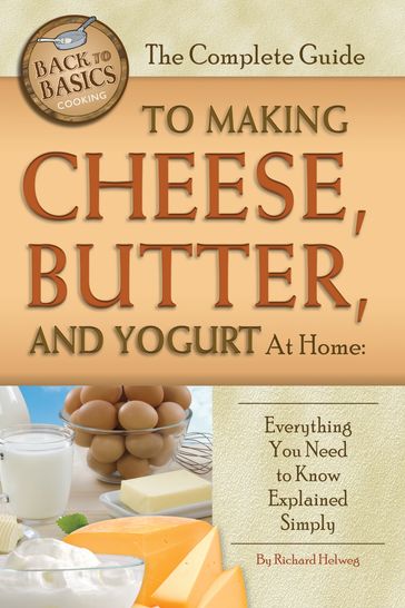 The Complete Guide to Making Cheese, Butter, and Yogurt at Home - Richard Helweg