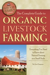 The Complete Guide to Organic Livestock Farming: Everything You Need to Know about Natural Farming on a Small Scale