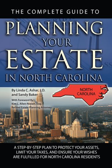 The Complete Guide to Planning Your Estate in North Carolina: A Step-by-Step Plan to Protect Your Assets, Limit Your Taxes, and Ensure Your Wishes are Fulfilled for North Carolina Residents - Linda Ashar