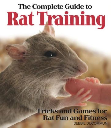 The Complete Guide to Rat Training - Debbie Ducommun