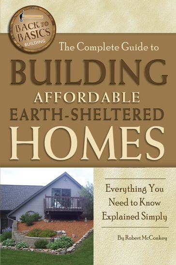 The Complete Guide to Building Affordable Earth-Sheltered Homes: Everything You Need to Know Explained Simply - Robert McConkey