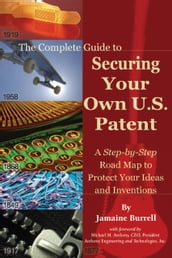 The Complete Guide to Securing Your Own U.S. Patent: A Step-by-Step Road Map to Protect Your Ideas and Inventions