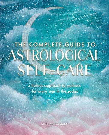 The Complete Guide to Astrological Self-Care - Stephanie Gailing