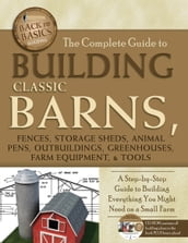 The Complete Guide to Building Classic Barns, Fences, Storage Sheds, Animal Pens, Outbuilding, Greenhouses, Farm Equipment, & Tools