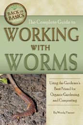 The Complete Guide to Working with Worms Using the Gardener s Best Friend for Organic Gardening and Composting Revised 2nd Edition