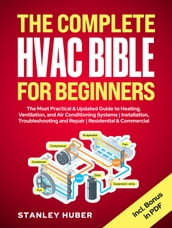 The Complete HVAC BIBLE for Beginners: The Most Practical & Updated Guide to Heating, Ventilation, and Air Conditioning Systems   Installation, Troubleshooting and Repair   Residential & Commercial