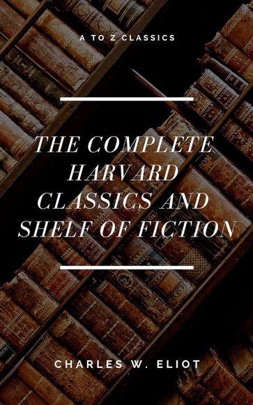 The Complete Harvard Classics and Shelf of Fiction (A to Z Classics) - A to z Classics - Charles W. Eliot