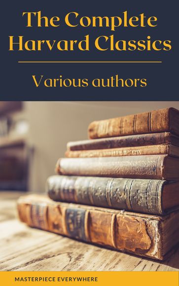 The Complete Harvard Classics 2021 Edition - ALL 71 Volumes - Charles W. Eliot - Benjamin Franklin - John Woolman - William Penn - Plato - Epictetus - Marcus Aurelius - Francis Bacon - John Milton - Thomas Browne - Robert Burns - Masterpiece Everywhere