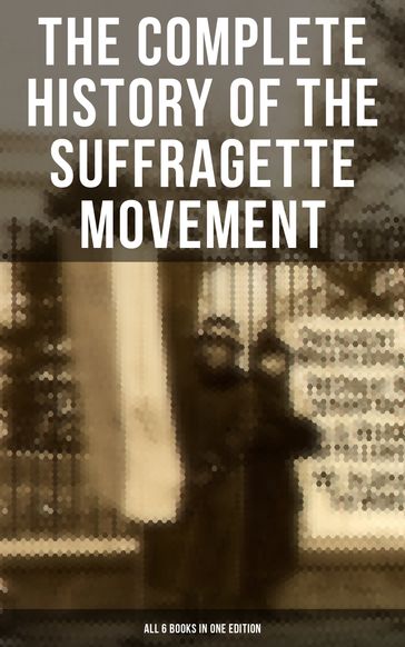 The Complete History of the Suffragette Movement - All 6 Books in One Edition) - Elizabeth Cady Stanton - Harriot Stanton Blatch - Ida H. Harper - Matilda Gage - Susan B. Anthony