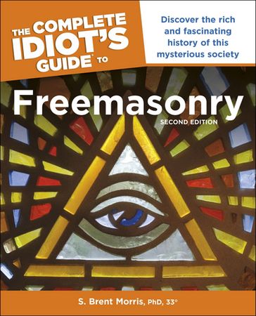 The Complete Idiot's Guide to Freemasonry, 2nd Edition - 33° S. Brent Morris PhD