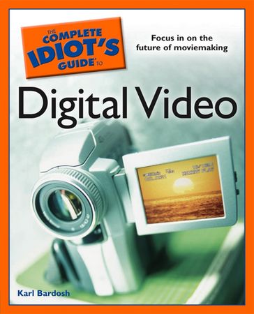 The Complete Idiot's Guide to Digital Video - Karl Bardosh