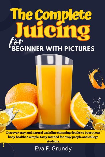 The Complete Juicing for Beginners With Pictures - Eva F. grundy