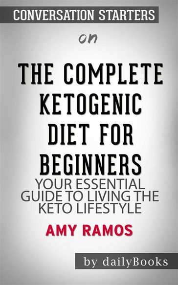 The Complete Ketogenic Diet for Beginners: Your Essential Guide to Living the Keto Lifestyle by Amy Ramos   Conversation Starters - dailyBooks